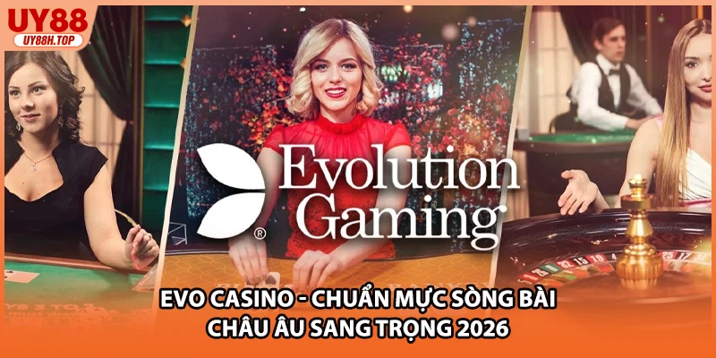 EVO Casino - Chuẩn Mực Sòng Bài Châu Âu Sang Trọng 2026