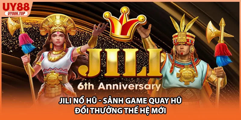 JILI Nổ Hũ - Sảnh Game Quay Hũ Đổi Thưởng Thế Hệ Mới