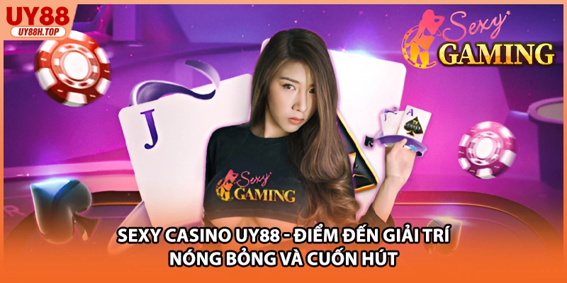 Sexy Casino UY88 - Điểm Đến Giải Trí Nóng Bỏng Và Cuốn Hút